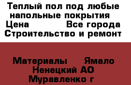 Теплый пол под любые напольные покрытия › Цена ­ 1 000 - Все города Строительство и ремонт » Материалы   . Ямало-Ненецкий АО,Муравленко г.